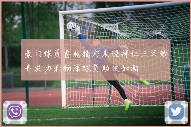 豪门球员首轮精彩表现拜仁三叉戟齐发力利物浦球员助攻如潮