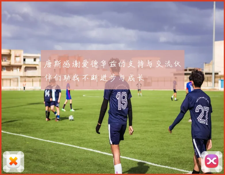唐斯感谢爱德华兹的支持与交流伙伴们助我不断进步与成长