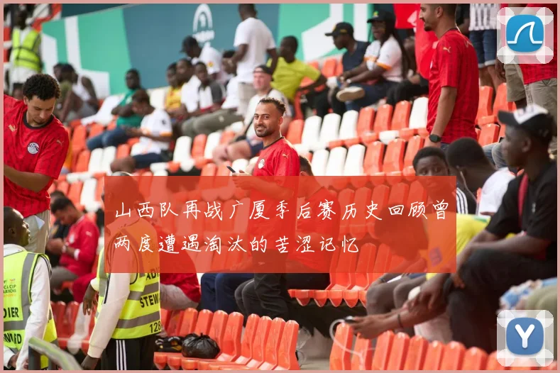 山西队再战广厦季后赛历史回顾曾两度遭遇淘汰的苦涩记忆