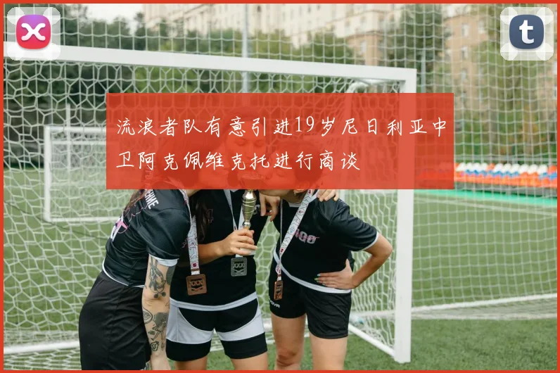 流浪者队有意引进19岁尼日利亚中卫阿克佩维克托进行商谈
