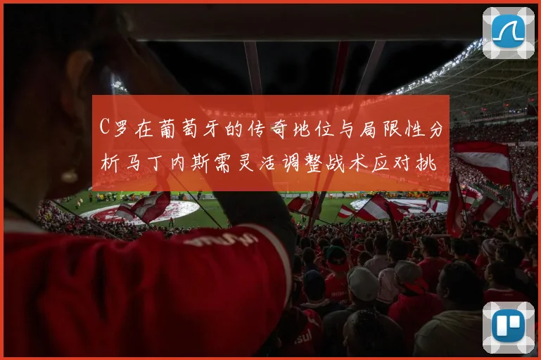 C罗在葡萄牙的传奇地位与局限性分析马丁内斯需灵活调整战术应对挑战