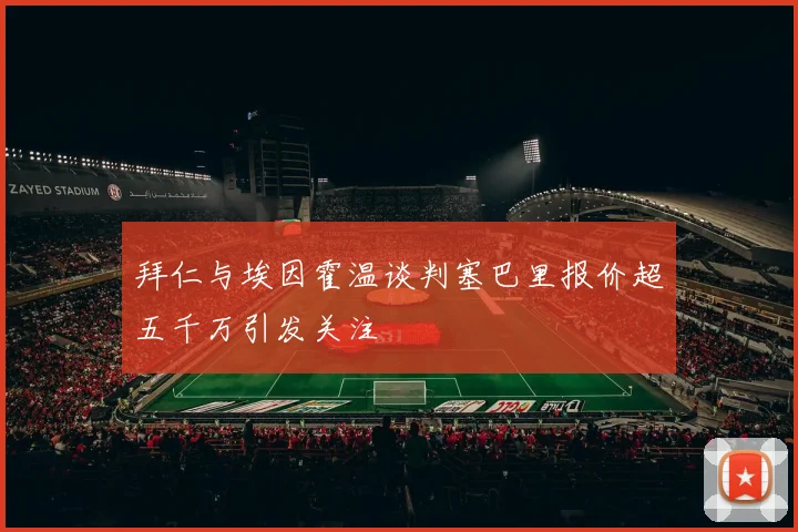 拜仁与埃因霍温谈判塞巴里报价超五千万引发关注