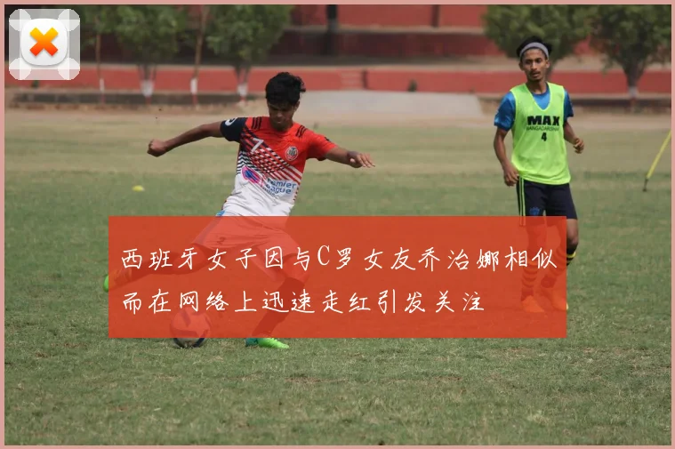 西班牙女子因与C罗女友乔治娜相似而在网络上迅速走红引发关注