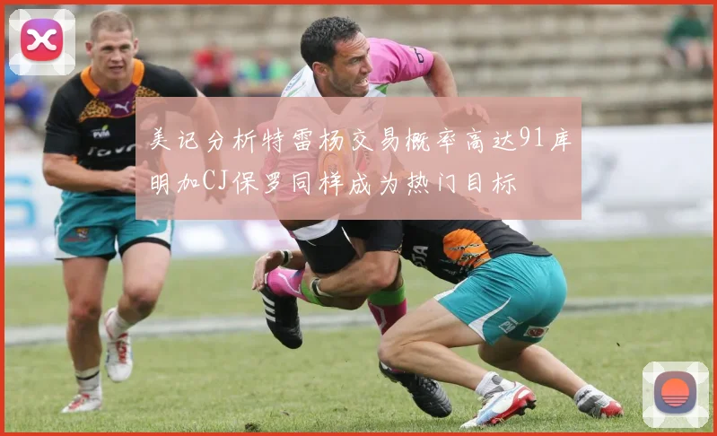 美记分析特雷杨交易概率高达91库明加CJ保罗同样成为热门目标